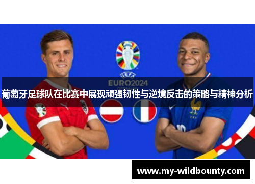 葡萄牙足球队在比赛中展现顽强韧性与逆境反击的策略与精神分析
