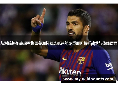 从对阵热刺表现看梅西美洲杯状态低迷的多重原因解析战术与体能层面 从对阵热刺表现看梅西美洲杯状态低迷的多重原因解析战术与体能层面