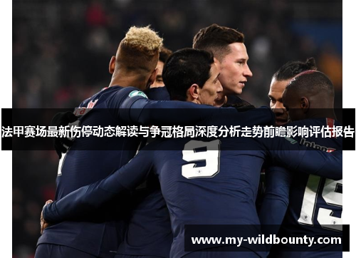 法甲赛场最新伤停动态解读与争冠格局深度分析走势前瞻影响评估报告 法甲赛场最新伤停动态解读与争冠格局深度分析走势前瞻影响评估报告