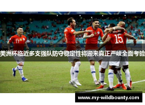 美洲杯临近多支强队防守稳定性将迎来真正严峻全面考验 美洲杯临近多支强队防守稳定性将迎来真正严峻全面考验