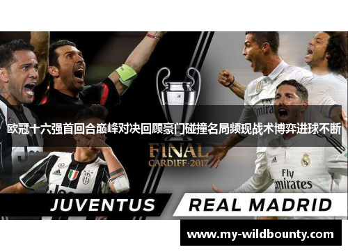 欧冠十六强首回合巅峰对决回顾豪门碰撞名局频现战术博弈进球不断