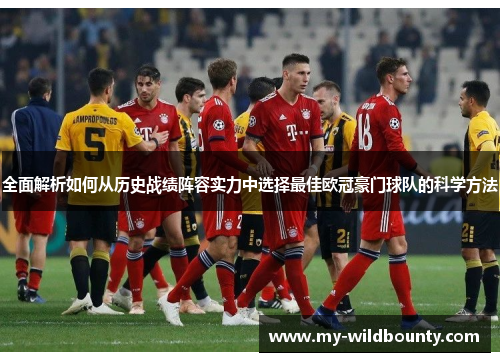 全面解析如何从历史战绩阵容实力中选择最佳欧冠豪门球队的科学方法 全面解析如何从历史战绩阵容实力中选择最佳欧冠豪门球队的科学方法