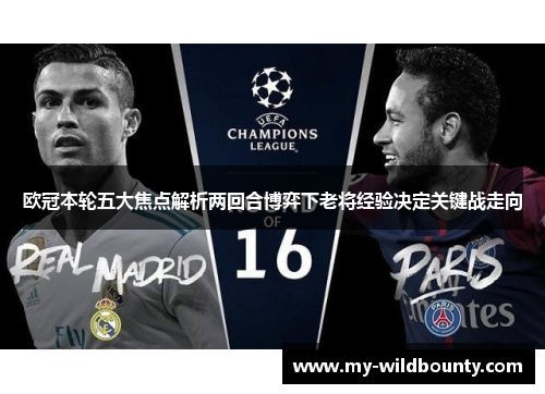 欧冠本轮五大焦点解析两回合博弈下老将经验决定关键战走向 欧冠本轮五大焦点解析两回合博弈下老将经验决定关键战走向