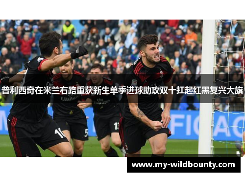 普利西奇在米兰右路重获新生单季进球助攻双十扛起红黑复兴大旗 普利西奇在米兰右路重获新生单季进球助攻双十扛起红黑复兴大旗