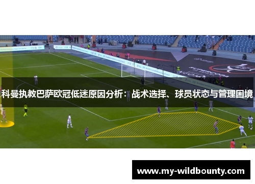 科曼执教巴萨欧冠低迷原因分析：战术选择、球员状态与管理困境