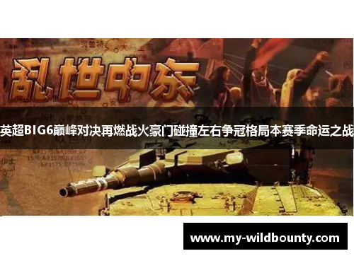 英超BIG6巅峰对决再燃战火豪门碰撞左右争冠格局本赛季命运之战 英超BIG6巅峰对决再燃战火豪门碰撞左右争冠格局本赛季命运之战
