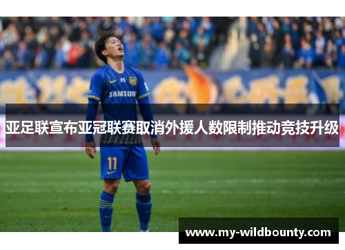 亚足联宣布亚冠联赛取消外援人数限制推动竞技升级