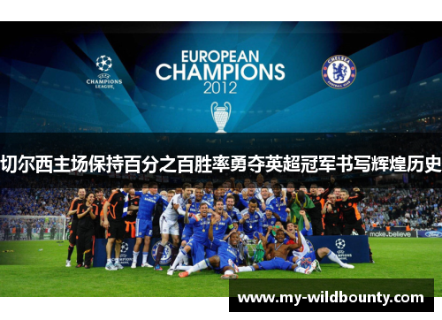 切尔西主场保持百分之百胜率勇夺英超冠军书写辉煌历史