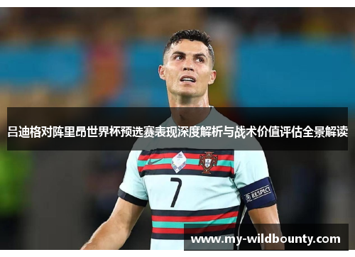 吕迪格对阵里昂世界杯预选赛表现深度解析与战术价值评估全景解读 吕迪格对阵里昂世界杯预选赛表现深度解析与战术价值评估全景解读