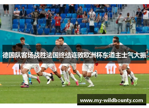 德国队客场战胜法国终结连败欧洲杯东道主士气大振