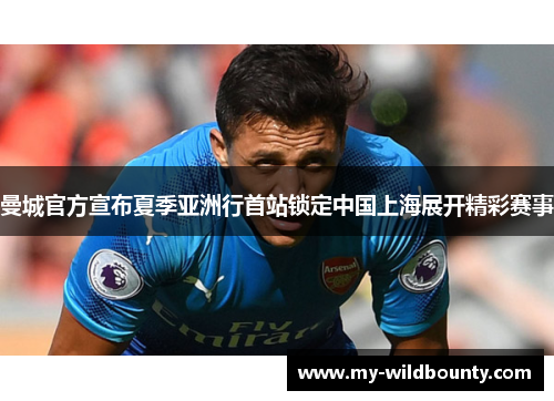 曼城官方宣布夏季亚洲行首站锁定中国上海展开精彩赛事