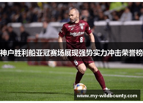 神户胜利船亚冠赛场展现强势实力冲击荣誉榜