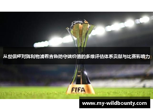 从世俱杯对阵利物浦看吉鲁防守端价值的多维评估体系贡献与比赛影响力 从世俱杯对阵利物浦看吉鲁防守端价值的多维评估体系贡献与比赛影响力