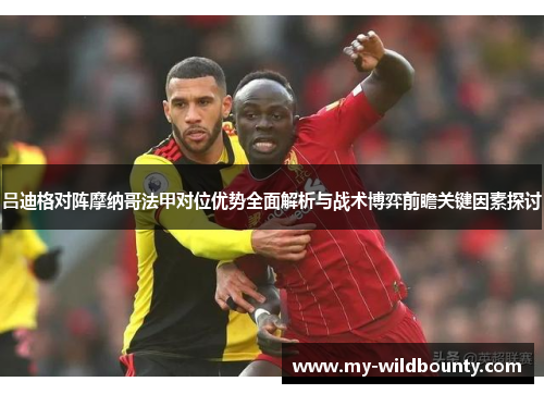 吕迪格对阵摩纳哥法甲对位优势全面解析与战术博弈前瞻关键因素探讨