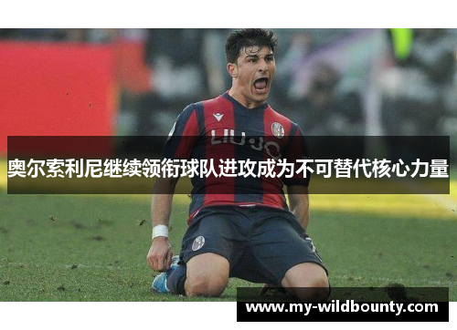 奥尔索利尼继续领衔球队进攻成为不可替代核心力量 奥尔索利尼继续领衔球队进攻成为不可替代核心力量