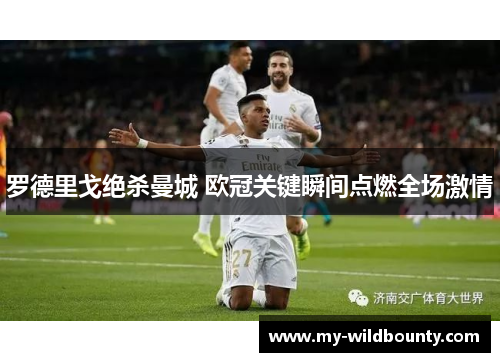 罗德里戈绝杀曼城 欧冠关键瞬间点燃全场激情